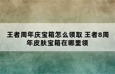 王者周年庆宝箱怎么领取 王者8周年皮肤宝箱在哪里领